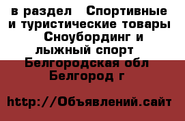  в раздел : Спортивные и туристические товары » Сноубординг и лыжный спорт . Белгородская обл.,Белгород г.